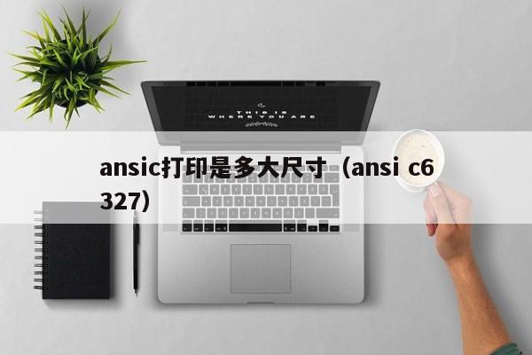 ansic打印是多大尺寸（ansi c6327）